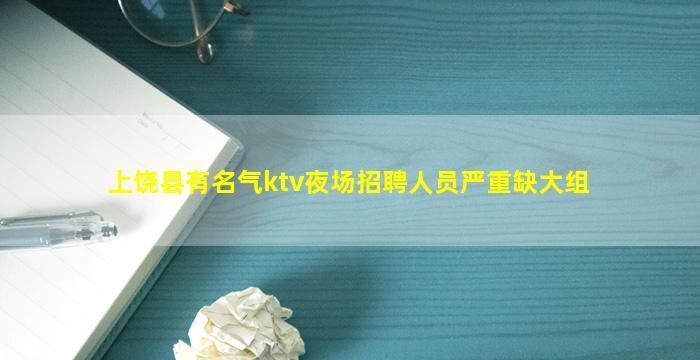 上饶县有名气ktv夜场招聘人员严重缺大组