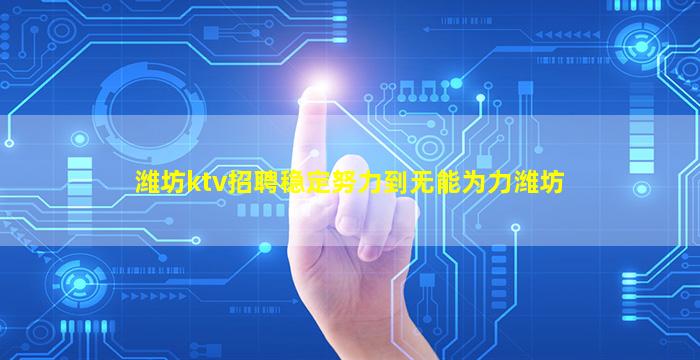 潍坊ktv招聘稳定努力到无能为力潍坊